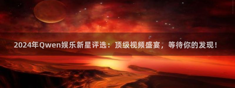 壹号大舞台官网：2024年Qwen娱乐新星评选：顶级视频盛宴，等待你的发现！