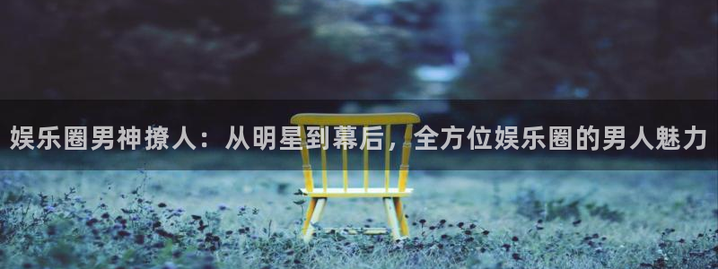 壹号大舞台：娱乐圈男神撩人：从明星到幕后，全方位娱乐圈的男人魅力