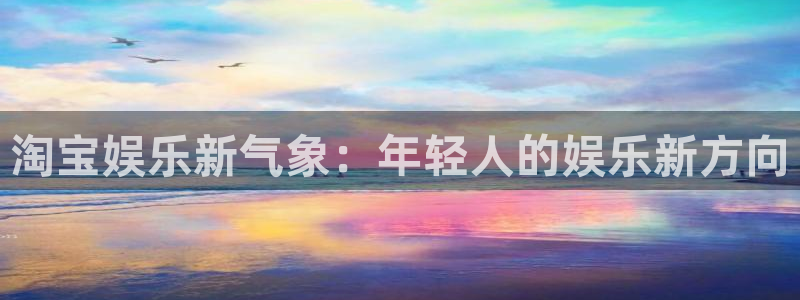 壹号大舞台,有梦你就来：淘宝娱乐新气象：年轻人的娱乐新方向