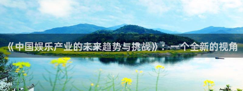 壹号官方app下载安装：《中国娱乐产业的未来趋势与挑战》：一个全新的视角