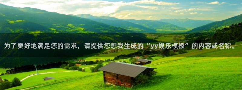 壹号娱乐.com：为了更好地满足您的需求，请提供您想我生成的“yy娱乐模板”的内容或名称。