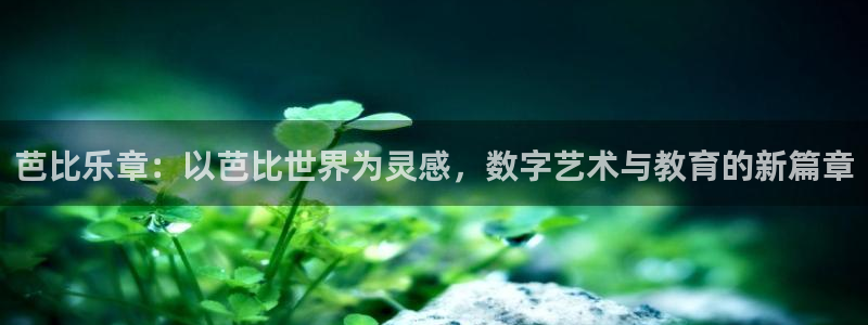 壹号娱乐,apk：芭比乐章：以芭比世界为灵感，数字艺术与教育的新篇章