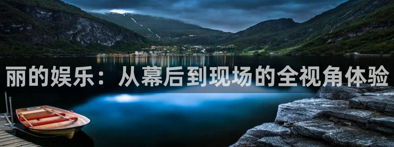 壹号娱乐app官网：丽的娱乐：从幕后到现场的全视角体验