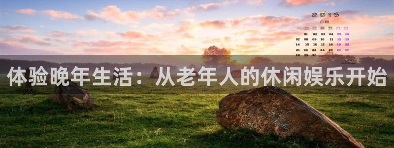 壹号top娱乐：体验晚年生活：从老年人的休闲娱乐开始