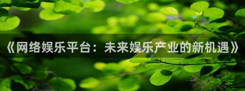 壹号娱乐app：《网络娱乐平台：未来娱乐产业的新机遇》