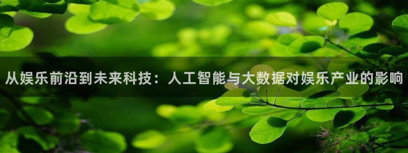 壹号娱乐app下载：从娱乐前沿到未来科技：人工智能与大数据对娱乐产业的影响