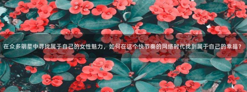 壹号大舞台娱乐传媒：在众多明星中寻找属于自己的女性魅力，如何在这个快节奏的网络时代找到属于自己的幸福？