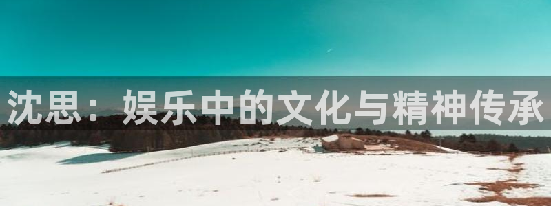 壹号app下载：沈思：娱乐中的文化与精神传承