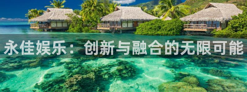 壹号大舞台官网：永佳娱乐：创新与融合的无限可能